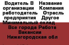 Водитель В › Название организации ­ Компания-работодатель › Отрасль предприятия ­ Другое › Минимальный оклад ­ 1 - Все города Работа » Вакансии   . Нижегородская обл.